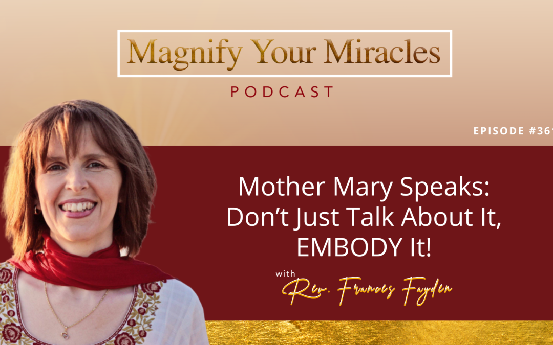 Mother Mary Speaks: Don’t Just Talk About It, EMBODY It!